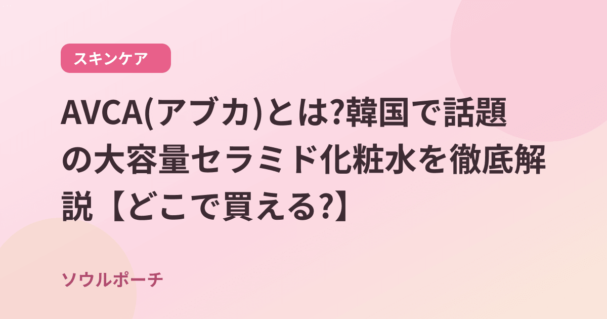 AVCA(アブカ)とは?韓国で話題の大容量セラミド化粧水を徹底解説【どこで買える?】